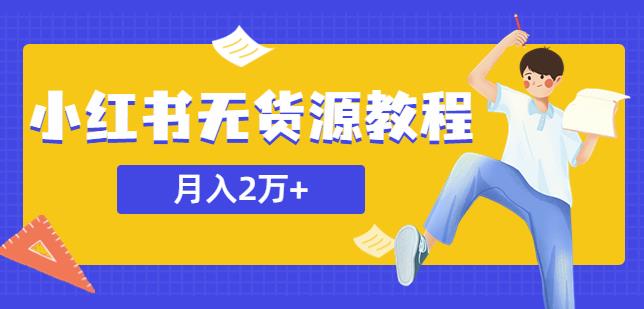 某网赚培训收费3900的小红书无货源教程，月入2万＋副业或者全职在家都可以-夜影资源