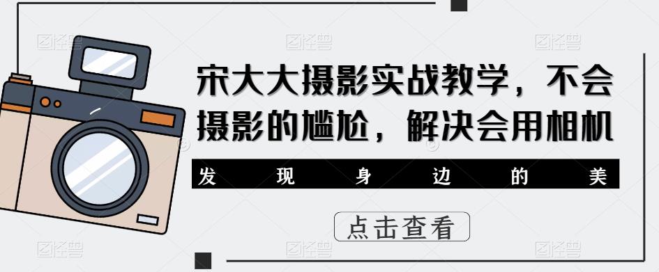 宋大大‮影摄‬实战教学，不会摄影的尴尬，解决会用相机-夜影资源
