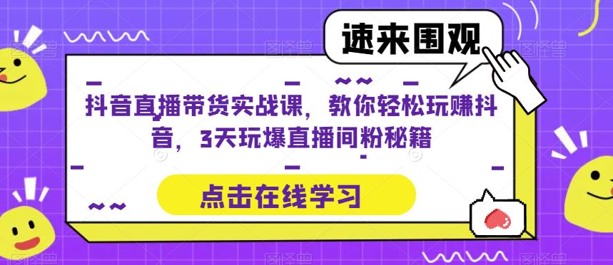抖音直播带货实战课，教你轻松玩赚抖音，3天玩爆直播间-夜影资源