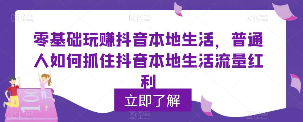 零基础玩赚抖音本地生活，普通人如何抓住抖音本地生活流量红利-夜影资源