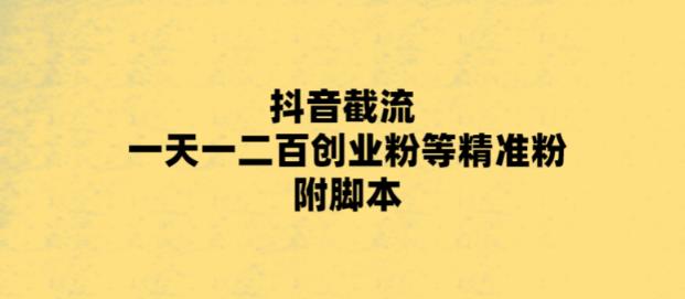 最新抖音截流玩法，一天轻松引流一二百创业精准粉，附脚本+玩法【揭秘】-夜影资源