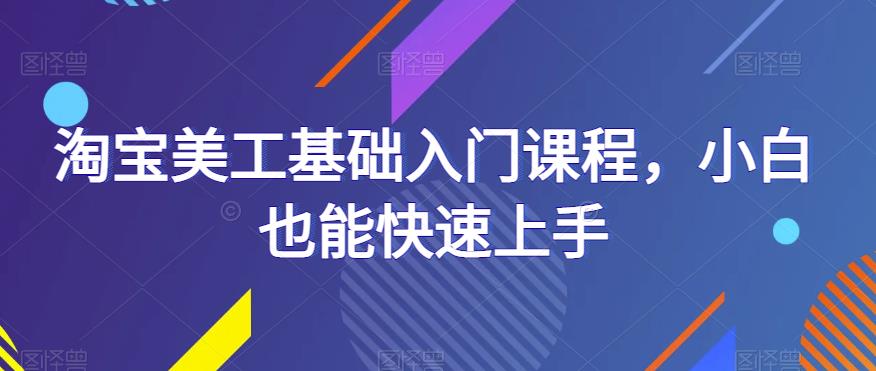 淘宝美工基础入门课程，小白也能快速上手-夜影资源