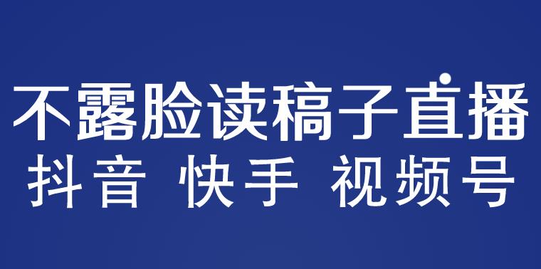 不露脸读稿子直播玩法，抖音快手视频号，月入3w+详细视频课程-夜影资源