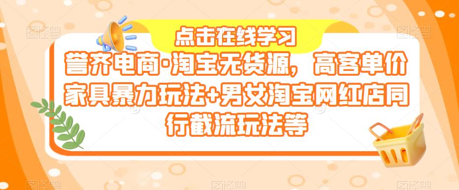 誉齐电商·淘宝无货源，高客单价家具暴力玩法+男女淘宝网红店同行截流玩法等-夜影资源