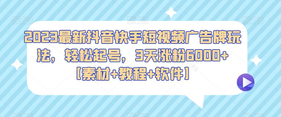 2023最新抖音快手短视频广告牌玩法，轻松起号，3天涨粉6000+【素材+教程+软件】-夜影资源