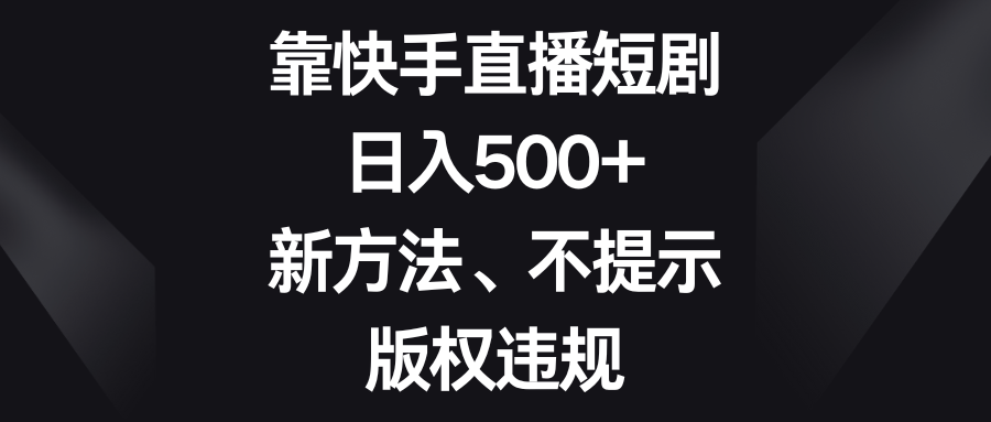 （8377期）靠快手直播短剧，日入500+，新方法、不提示版权违规-夜影资源