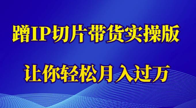 蹭这个IP切片带货实操版，让你轻松月入过万（教程+素材）-夜影资源