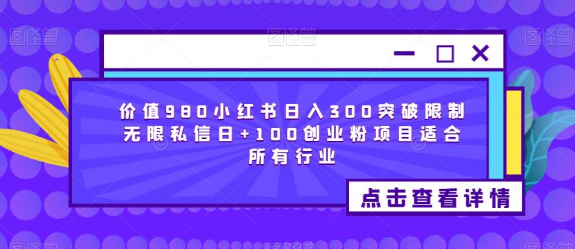 价值980小红书日入300突破限制无限私信日+100创业粉项目适合所有行业-夜影资源