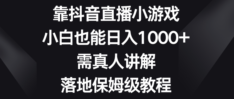 （8408期）靠抖音直播小游戏，小白也能日入1000+，需真人讲解，落地保姆级教程-夜影资源