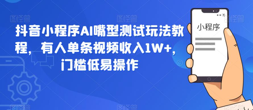 抖音小程序AI嘴型测试玩法教程，有人单条视频收入1W+，门槛低易操作-夜影资源
