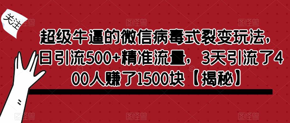 超级牛逼的微信病毒式裂变玩法，日引流500+精准流量，3天引流了400人赚了1500块【揭秘】-夜影资源