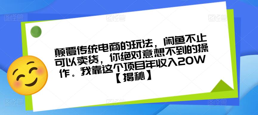 颠覆传统电商的玩法，闲鱼不止可以卖货，你绝对意想不到的操作。我靠这个项目年收入20W【揭秘】-夜影资源