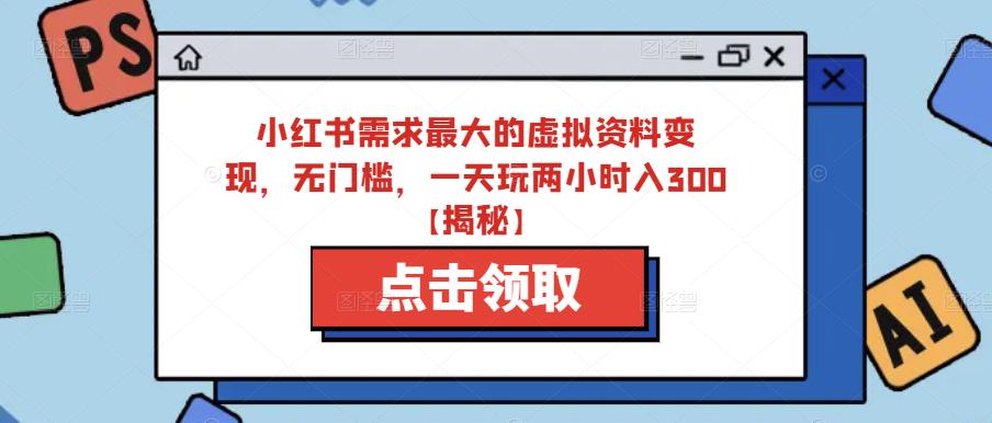 小红书需求最大的虚拟资料变现，无门槛，一天玩两小时入300+【揭秘】-夜影资源