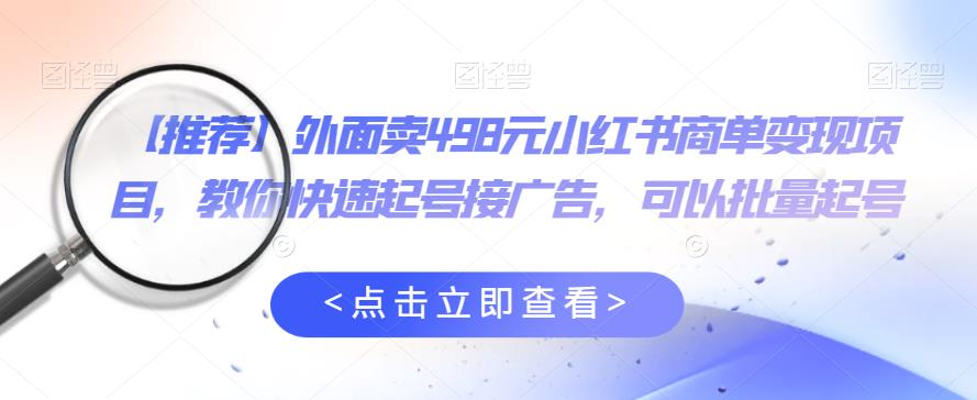 外面卖498元小红书商单变现项目，教你快速起号接广告，可以批量起号-夜影资源