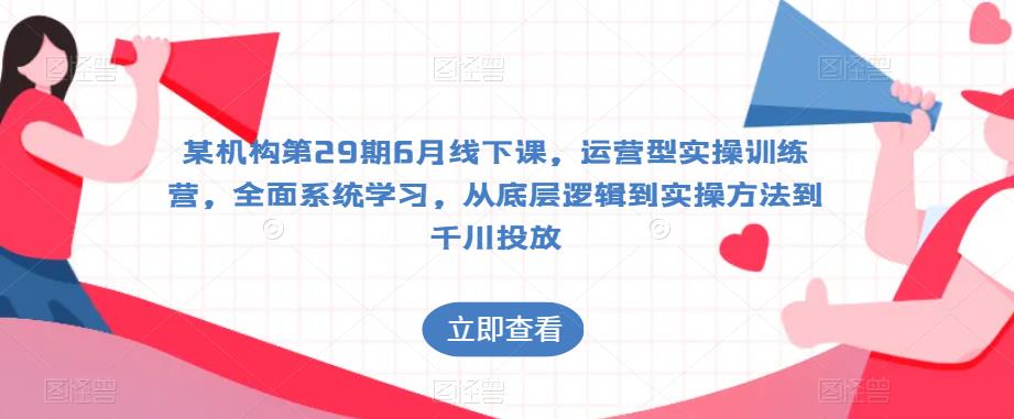 某机构第29期6月线下课，运营型实操训练营，全面系统学习，从底层逻辑到实操方法到千川投放-夜影资源