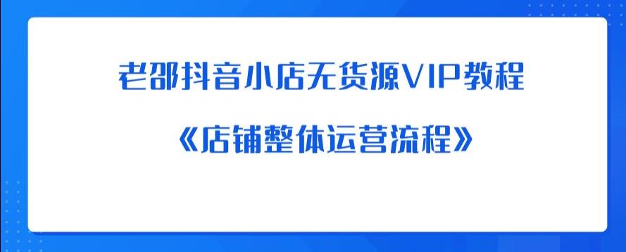 老邵抖音小店无货源VIP教程：《店铺整体运营流程》-夜影资源