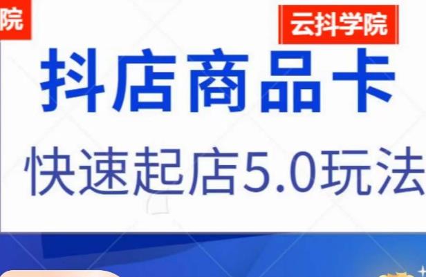 抖音小店商品卡最新玩法，抖店快速起店5.0玩法-夜影资源