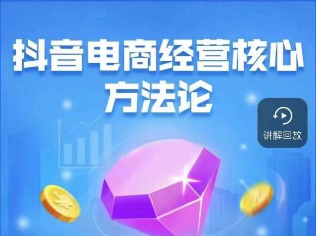 抖音电商经营核心方法论，18节课教你玩转直播带货，巨量学精品课-夜影资源