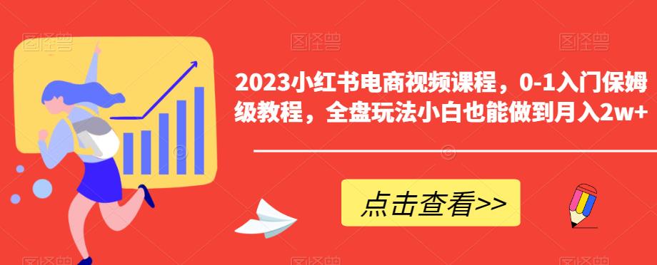 2023小红书电商视频课程，0-1入门保姆级教程，全盘玩法小白也能做到月入2w+-夜影资源