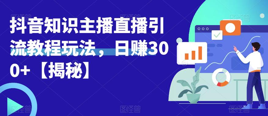 宝哥抖音知识主播直播引流教程玩法，日赚300+【揭秘】-夜影资源