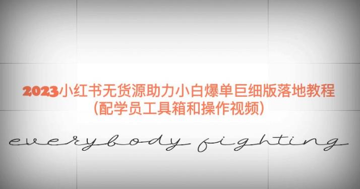 2023小红书无货源助力小白爆单巨细版落地教程（配学员工具箱和操作视频）【揭秘】-夜影资源