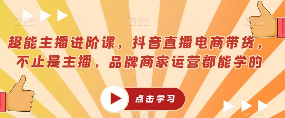 超能主播进阶课，抖音直播电商带货，不止是主播，品牌商家运营都能学的-夜影资源