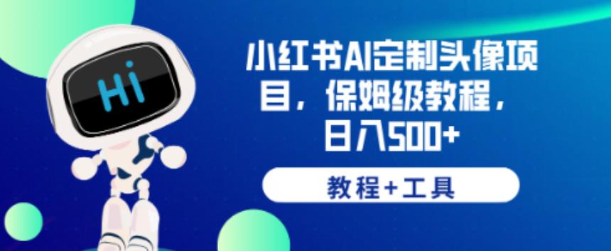 小红书AI定制头像项目，保姆级教程，日入500+【教程+工具】【揭秘】-夜影资源