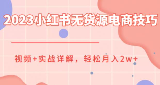 2023小红书无货源电商技巧教程，轻松月入2w+，视频+实战详解【揭秘】-夜影资源