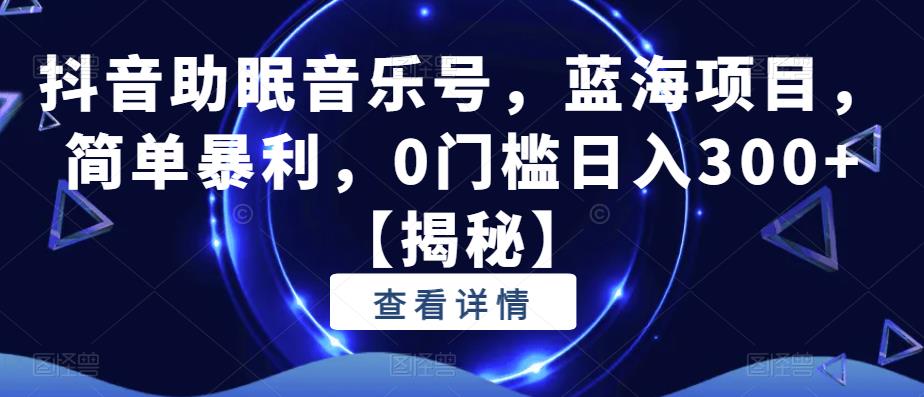 抖音助眠音乐号，蓝海项目，简单暴利，0门槛日入300+【揭秘】-夜影资源