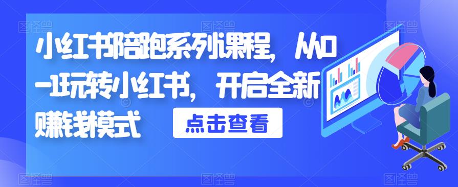 小红书陪跑系列课程，从0-1玩转小红书，开启全新赚钱模式-夜影资源