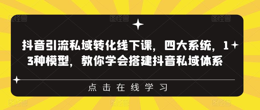 抖音引流私域转化线下课，四大系统，13种模型，教你学会搭建抖音私域体系‎-夜影资源