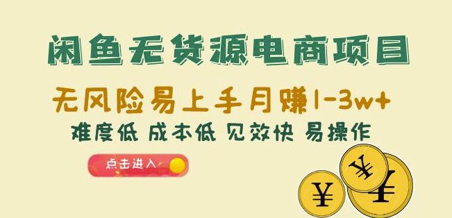 闲鱼无货源电商项目：无风险易上手月赚10000+难度低成本低见效快易操作【揭秘】-夜影资源