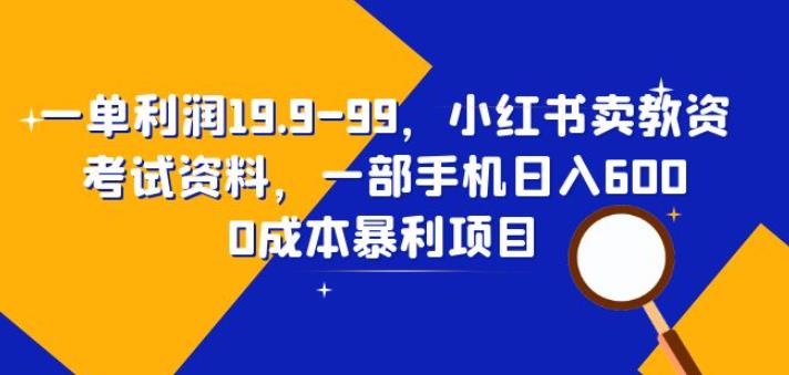 一单利润19.9-99，小红书卖教资考试资料，一部手机日入600（揭秘）-夜影资源