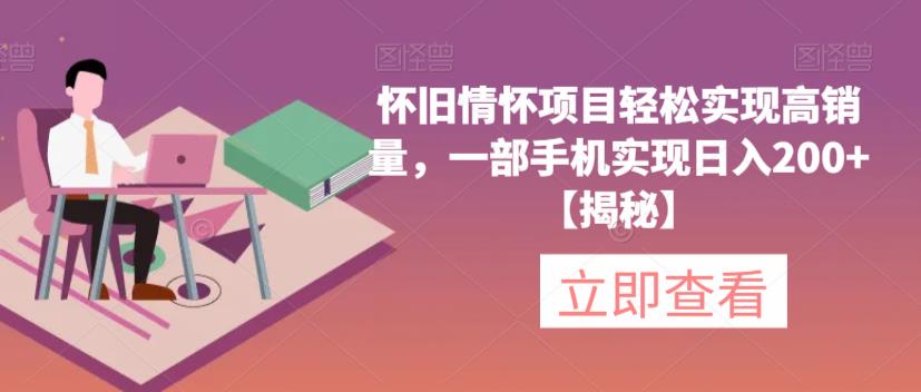 怀旧情怀项目轻松实现高销量，一部手机实现日入200+【揭秘】-夜影资源