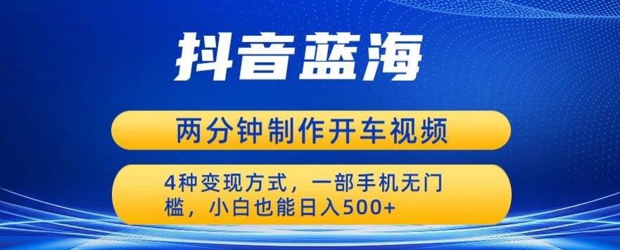 蓝海项目发布开车视频，两分钟一个作品，多种变现方式，一部手机无门槛小白也能日入500-夜影资源