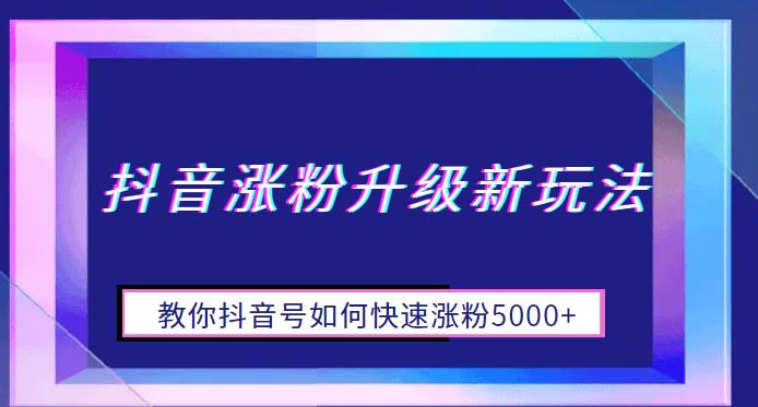 抖音涨粉升级新玩法，教你抖音号如何快速涨粉5000+【揭秘】-夜影资源