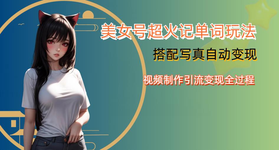 YY短视频系列美女号写真暴力变现第四期，美女号超火记单词玩法，视频制作引流变现全过程【揭秘】-夜影资源