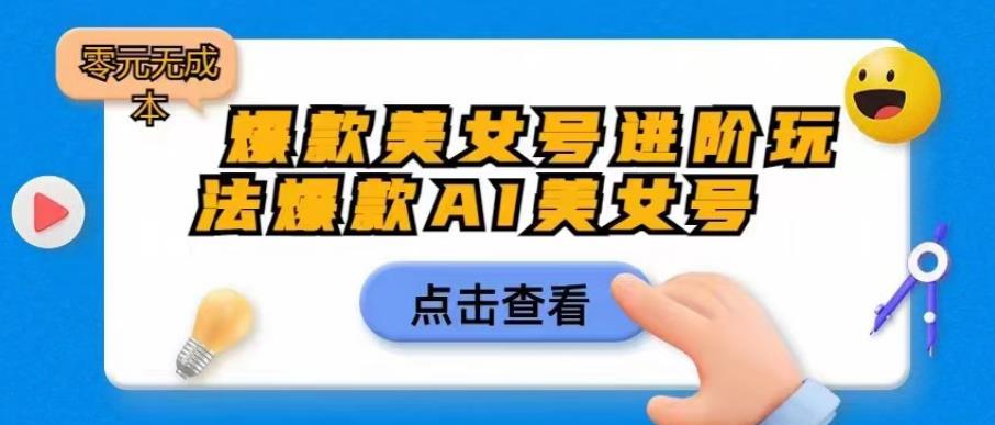爆款美女号进阶玩法爆款AI美女号，日入1000零元无成本【揭秘】-夜影资源