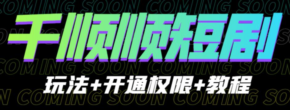 收费800多的千顺顺短剧玩法+开通权限+教程。玩法简单，操作简单【揭秘】-夜影资源