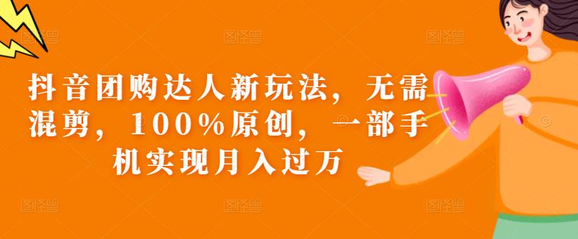 抖音团购达人新玩法，无需混剪，100%原创，一部手机实现月入过万【揭秘】-夜影资源