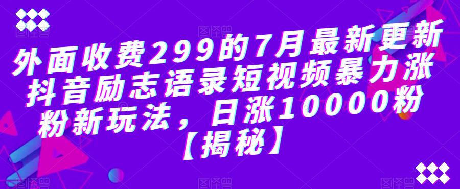 外面收费299的7月最新更新抖音励志语录短视频暴力涨粉新玩法，日涨10000粉【揭秘】-夜影资源