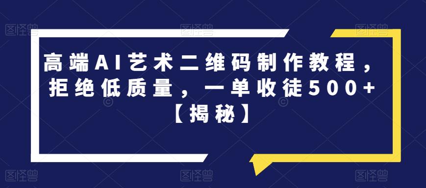 高端AI艺术二维码制作教程，拒绝低质量，一单收徒500+【揭秘】-夜影资源