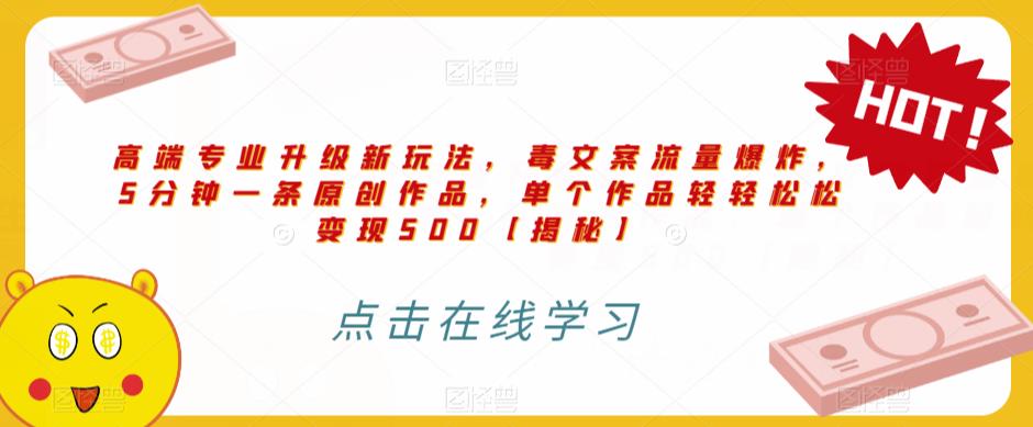 高端专业升级新玩法，毒文案流量爆炸，5分钟一条原创作品，单个作品轻轻松松变现500【揭秘】-夜影资源