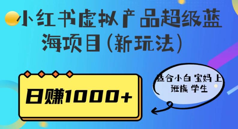 小红书虚拟产品超级蓝海项目(新玩法）适合小白宝妈上班族学生，日赚1000+【揭秘】-夜影资源