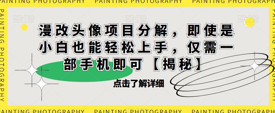漫改头像项目分解，即使是小白也能轻松上手，仅需一部手机即可【揭秘】-夜影资源