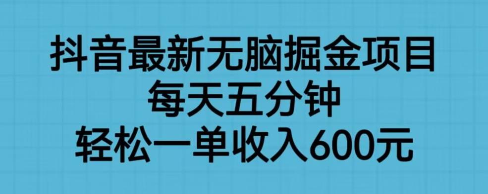 抖音最新无脑掘金项目，每天五分钟，轻松一单收入600元【揭秘】-夜影资源