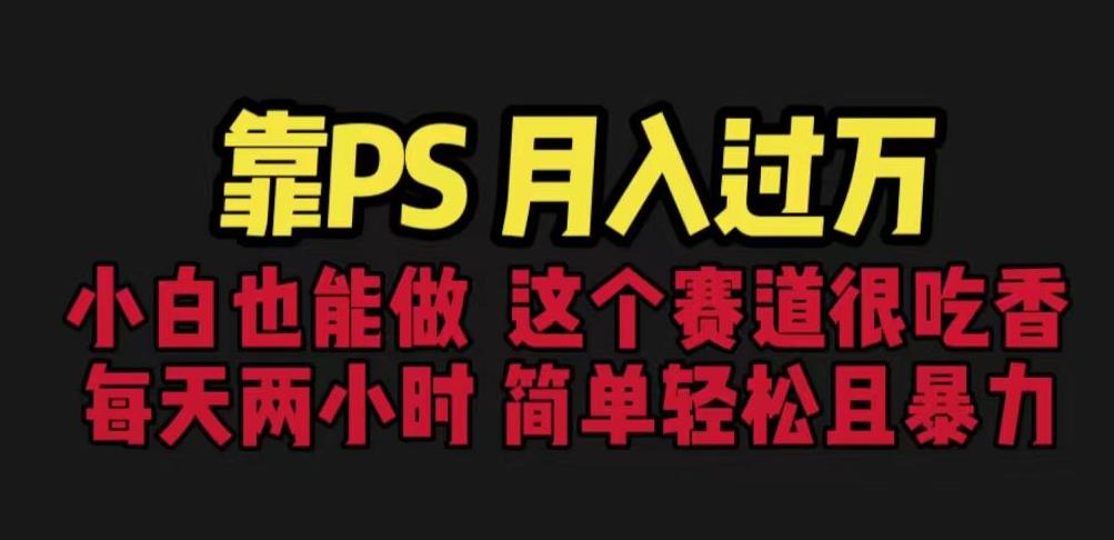 靠PS月入过万，小白做这个赛道很吃香。每天两小时，简单轻松且暴利【揭秘】-夜影资源