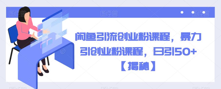 闲鱼引流创业粉课程，暴力引创业粉课程，日引50+【揭秘】-夜影资源