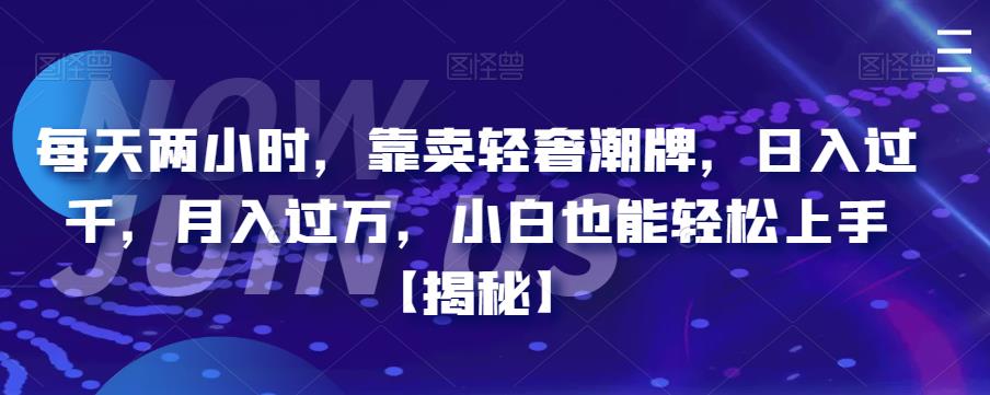 每天两小时，靠卖轻奢潮牌，日入过千，月入过万，小白也能轻松上手【揭秘】-夜影资源