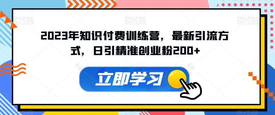 2023年知识付费训练营，最新引流方式，日引精准创业粉200+【揭秘】-夜影资源